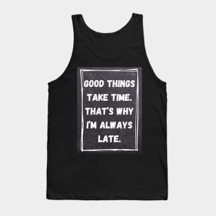 Good Things Take Time. That's Why I'm Always Late. Tank Top